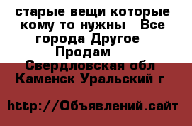 старые вещи которые кому то нужны - Все города Другое » Продам   . Свердловская обл.,Каменск-Уральский г.